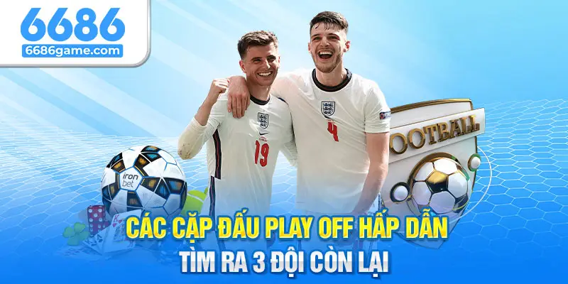 Tìm ra 3 đội còn lại vòng Play Off