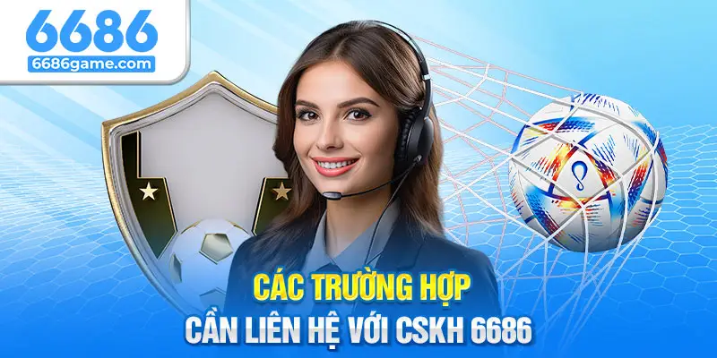 Các trường hợp cần liên hệ với CSKH 6686