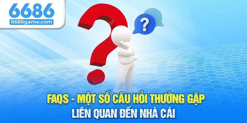 FAQs - Một số câu hỏi thường gặp liên quan đến nhà cái