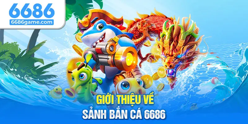 Giới thiệu đôi nét về sảnh bắn cá ở nhà cái 6686