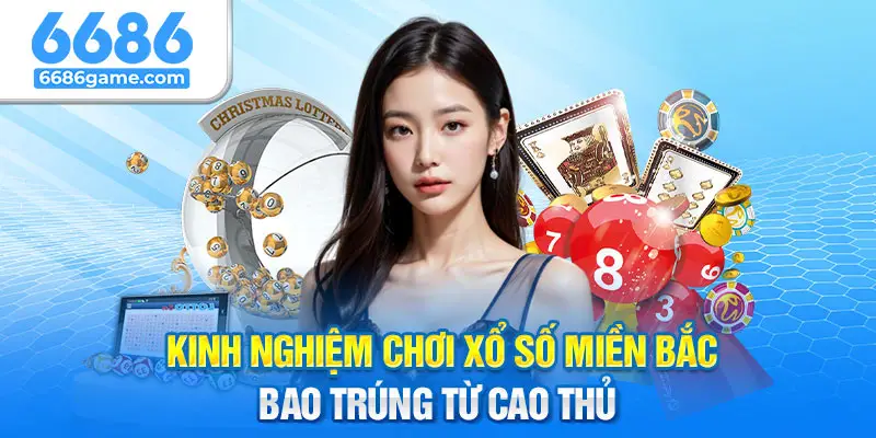 Kinh nghiệm chơi xổ số miền Bắc bao trúng từ cao thủ