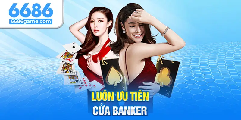 Luôn ưu tiên cửa Banker bởi đây là cửa có tỷ lệ thắng cao nhất