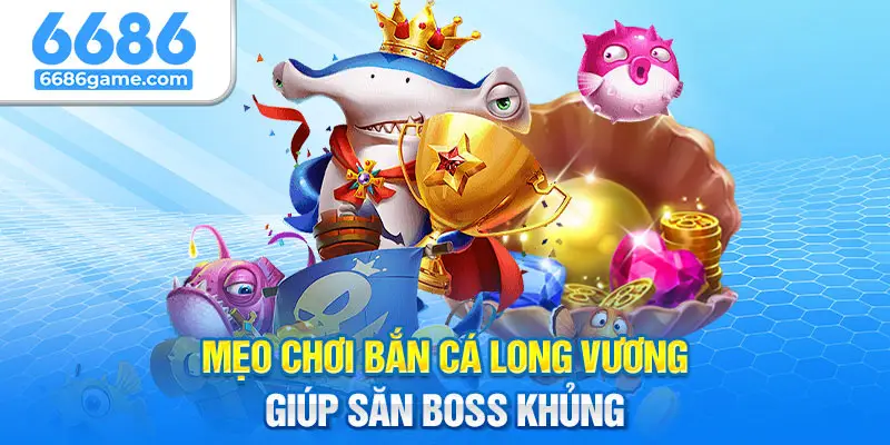 Mẹo bắn cá long vương từ cao thủ 6686