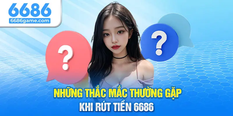 Các câu hỏi thường gặp liên quan tới rút tiền 6686