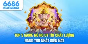 Top 5 game nổ hũ uy tín chất lượng đáng thử nhất hiện nay