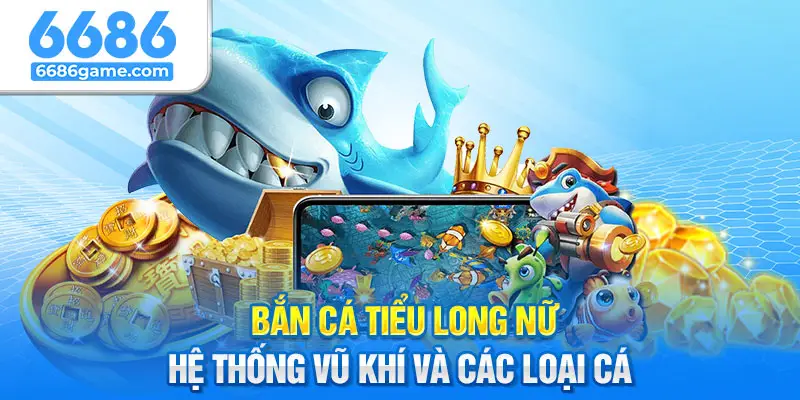 Bắn Cá Tiểu Long Nữ - Hệ Thống Vũ Khí Và Các Loại Cá